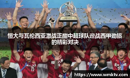 恒大与瓦伦西亚激战正酣中超球队迎战西甲劲旅的精彩对决