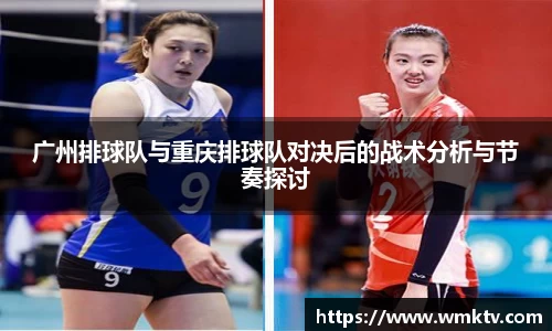 广州排球队与重庆排球队对决后的战术分析与节奏探讨