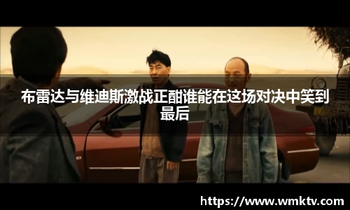 布雷达与维迪斯激战正酣谁能在这场对决中笑到最后