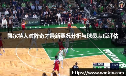 凯尔特人对阵奇才最新赛况分析与球员表现评估