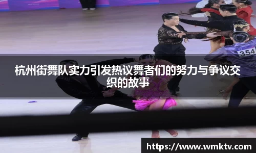 杭州街舞队实力引发热议舞者们的努力与争议交织的故事