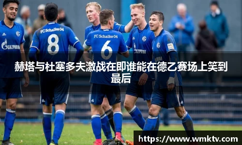 赫塔与杜塞多夫激战在即谁能在德乙赛场上笑到最后